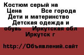 Костюм серый на 116-122 › Цена ­ 500 - Все города Дети и материнство » Детская одежда и обувь   . Иркутская обл.,Иркутск г.